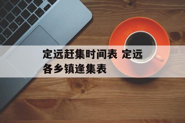 定远赶集时间表 定远各乡镇逢集表-第1张图片-