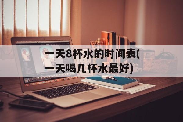 一天8杯水的时间表(一天喝几杯水最好)-第1张图片-
