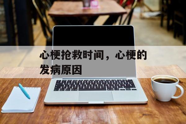 心梗抢救时间，心梗的发病原因-第1张图片-