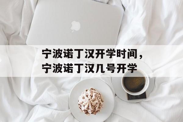 宁波诺丁汉开学时间，宁波诺丁汉几号开学-第1张图片-