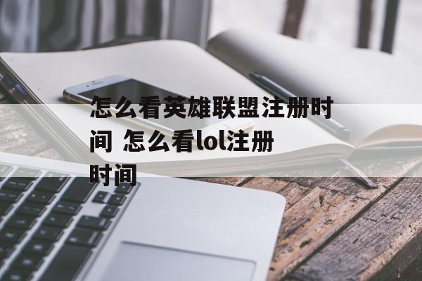 怎么看英雄联盟注册时间 怎么看lol注册时间-第1张图片-