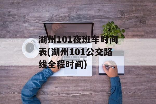 湖州101夜班车时间表(湖州101公交路线全程时间)-第1张图片-