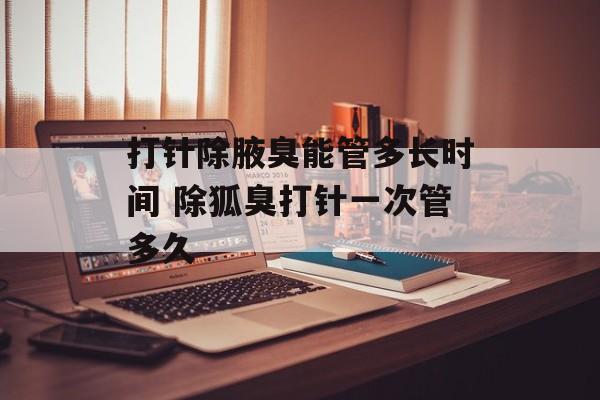 打针除腋臭能管多长时间 除狐臭打针一次管多久-第1张图片-