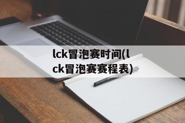 lck冒泡赛时间(lck冒泡赛赛程表)-第1张图片-