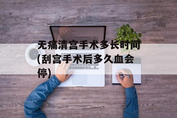 无痛清宫手术多长时间(刮宫手术后多久血会停)-第1张图片-
