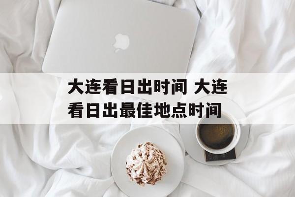 大连看日出时间 大连看日出最佳地点时间-第1张图片-