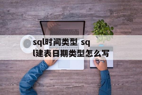 sql时间类型 sql建表日期类型怎么写-第1张图片-
