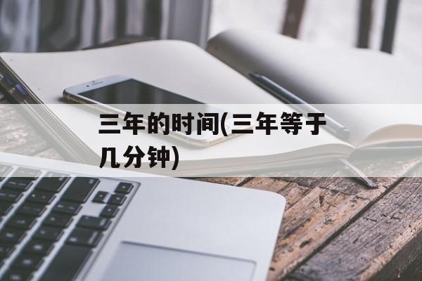 三年的时间(三年等于几分钟)-第1张图片-