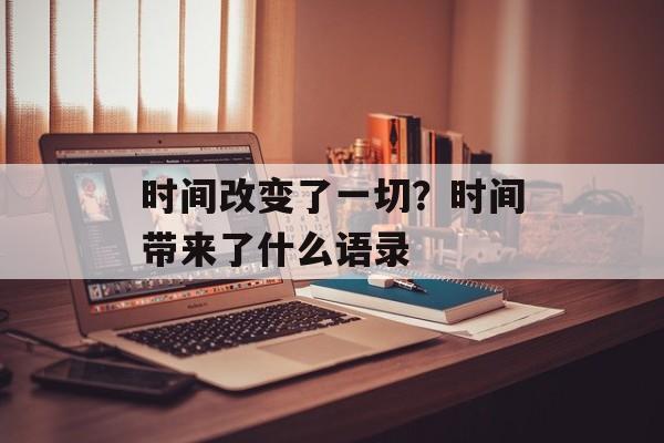 时间改变了一切？时间带来了什么语录-第1张图片-