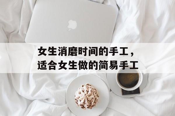 女生消磨时间的手工，适合女生做的简易手工-第1张图片-