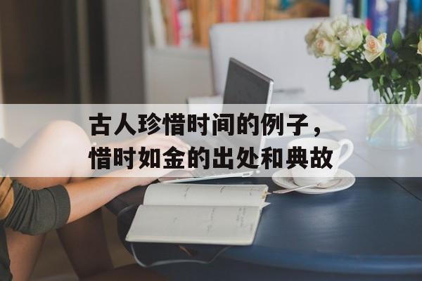 古人珍惜时间的例子，惜时如金的出处和典故-第1张图片-