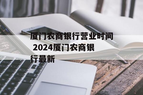 厦门农商银行营业时间 2024厦门农商银行最新-第1张图片-