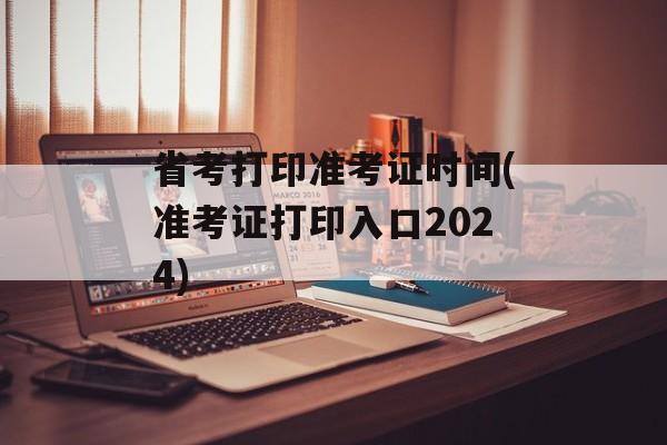 省考打印准考证时间(准考证打印入口2024)-第1张图片-