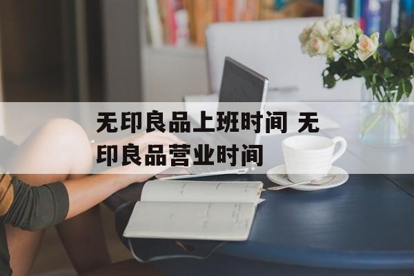 无印良品上班时间 无印良品营业时间-第1张图片-