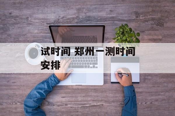 试时间 郑州一测时间安排-第1张图片-