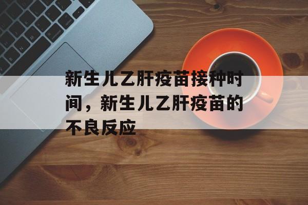 新生儿乙肝疫苗接种时间，新生儿乙肝疫苗的不良反应-第1张图片-