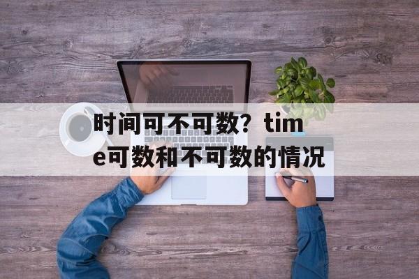 时间可不可数？time可数和不可数的情况-第1张图片-