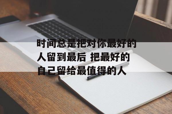 时间总是把对你最好的人留到最后 把最好的自己留给最值得的人-第1张图片-