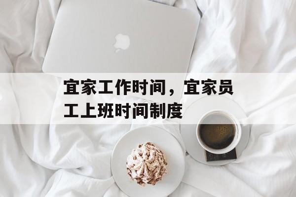 宜家工作时间，宜家员工上班时间制度-第1张图片-