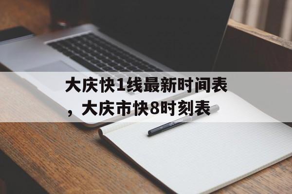 大庆快1线最新时间表，大庆市快8时刻表-第1张图片-