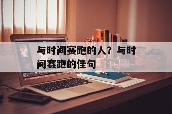 与时间赛跑的人？与时间赛跑的佳句-第1张图片-