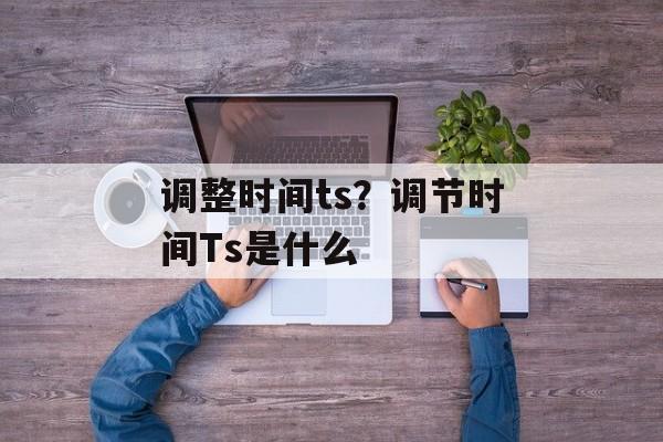 调整时间ts？调节时间Ts是什么-第1张图片-