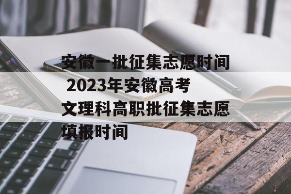 安徽一批征集志愿时间 2023年安徽高考文理科高职批征集志愿填报时间-第1张图片-