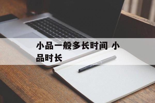 小品一般多长时间 小品时长-第1张图片-
