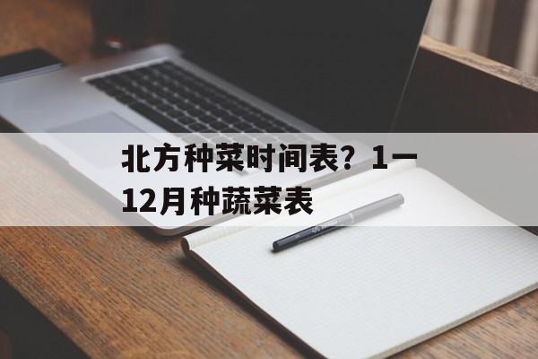 北方种菜时间表？1一12月种蔬菜表-第1张图片-