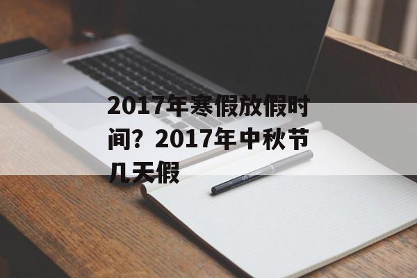 2017年寒假放假时间？2017年中秋节几天假-第1张图片-