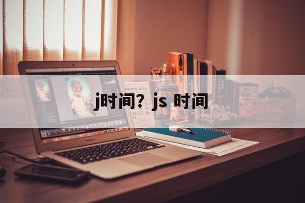 j时间？js 时间-第1张图片-