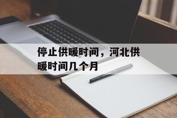 停止供暖时间，河北供暖时间几个月-第1张图片-