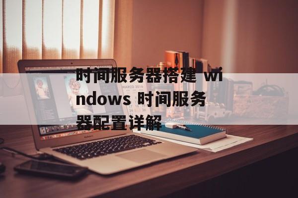 时间服务器搭建 windows 时间服务器配置详解-第1张图片-