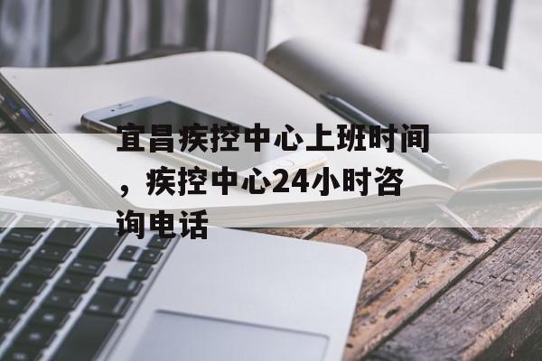 宜昌疾控中心上班时间，疾控中心24小时咨询电话-第1张图片-