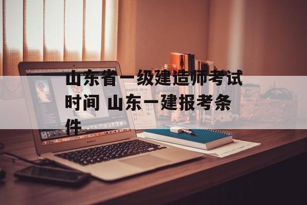 山东省一级建造师考试时间 山东一建报考条件-第1张图片-