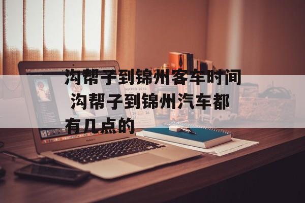 沟帮子到锦州客车时间 沟帮子到锦州汽车都有几点的-第1张图片-