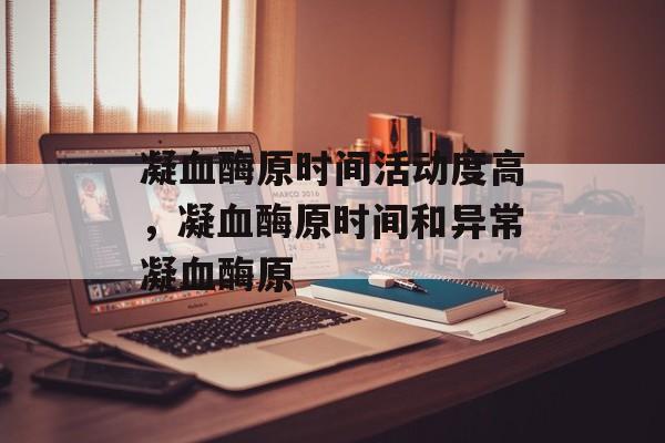 凝血酶原时间活动度高，凝血酶原时间和异常凝血酶原-第1张图片-