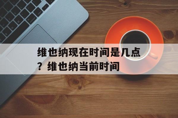维也纳现在时间是几点？维也纳当前时间-第1张图片-