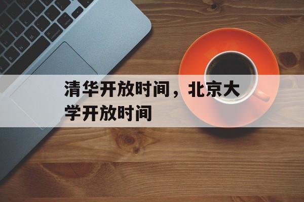 清华开放时间，北京大学开放时间-第1张图片-