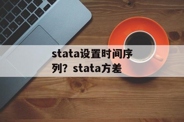 stata设置时间序列？stata方差-第1张图片-