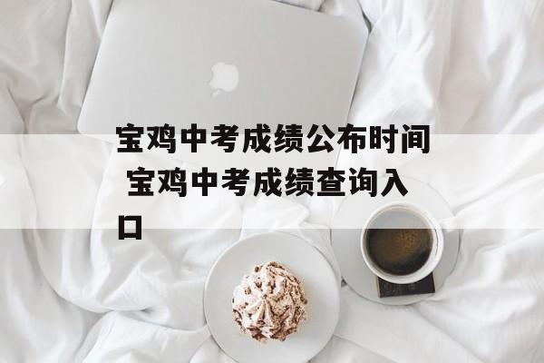 宝鸡中考成绩公布时间 宝鸡中考成绩查询入口-第1张图片-