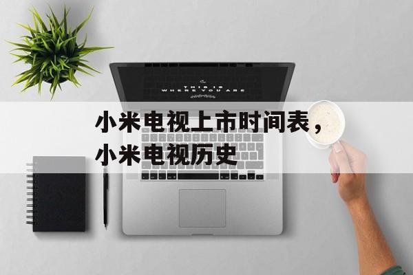 小米电视上市时间表，小米电视历史-第1张图片-