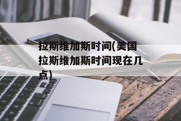 拉斯维加斯时间(美国拉斯维加斯时间现在几点)-第1张图片-