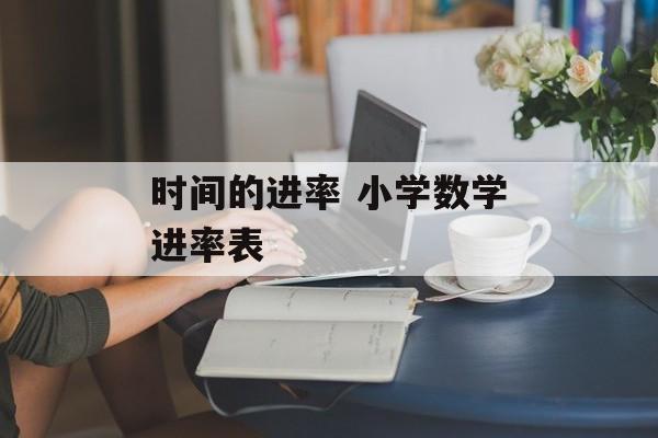 时间的进率 小学数学进率表-第1张图片-