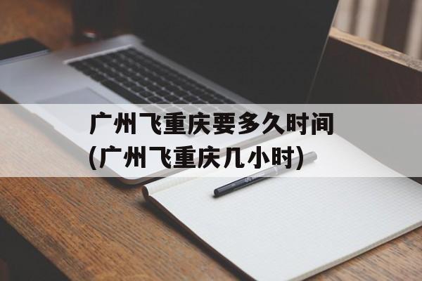 广州飞重庆要多久时间(广州飞重庆几小时)-第1张图片-