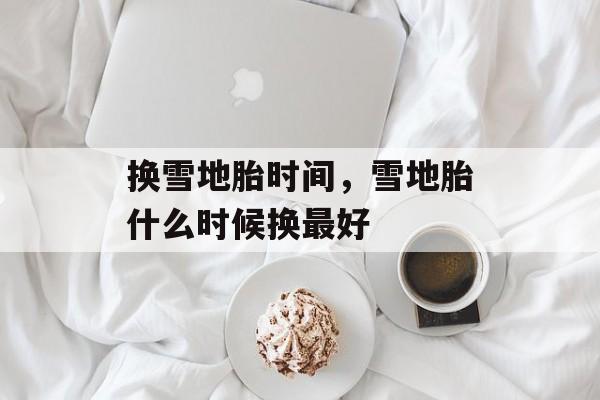 换雪地胎时间，雪地胎什么时候换最好-第1张图片-