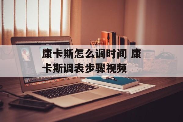 康卡斯怎么调时间 康卡斯调表步骤视频-第1张图片-