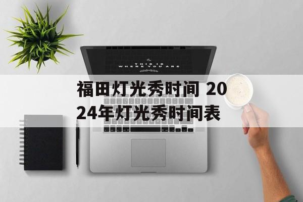 福田灯光秀时间 2024年灯光秀时间表-第1张图片-