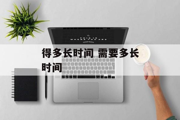 得多长时间 需要多长时间-第1张图片-
