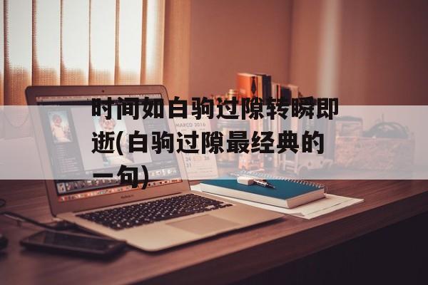 时间如白驹过隙转瞬即逝(白驹过隙最经典的一句)-第1张图片-